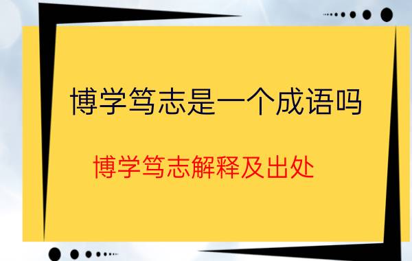 博学笃志是一个成语吗 博学笃志解释及出处